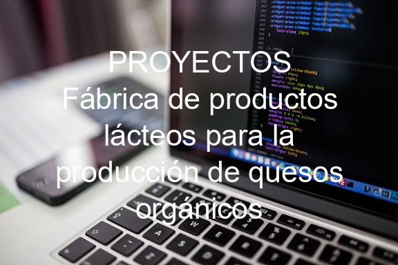 PROYECTOS Fábrica de productos lácteos para la producción de quesos orgánicos
